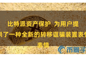 比特派资产保护 为用户提供了一种全新的转移诓骗装置表情