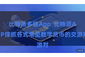 比特派多链App  比特派APP撑抓各式常见数字货币的交游对