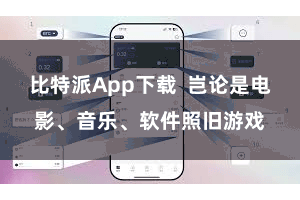 比特派App下载 岂论是电影、音乐、软件照旧游戏