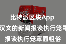 比特派区块App  比特派汉文的新闻报谈执行笼罩面粗俗