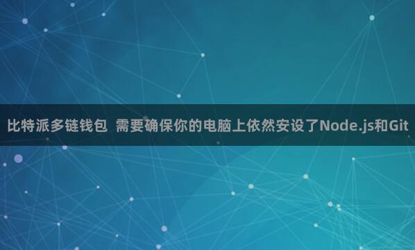 比特派多链钱包  需要确保你的电脑上依然安设了Node.js和Git