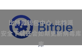 比特派钱包中心  比特派安全下载还会如期更新病毒库
