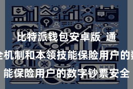 比特派钱包安卓版  通过多种安全机制和本领技能保险用户的数字钞票安全