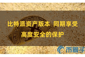 比特派资产版本  同期享受高度安全的保护